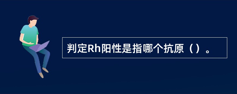 判定Rh阳性是指哪个抗原（）。