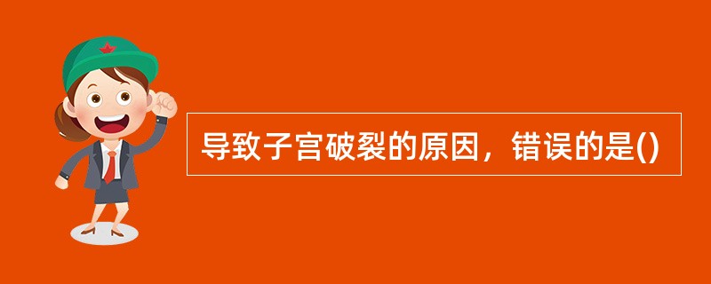 导致子宫破裂的原因，错误的是()