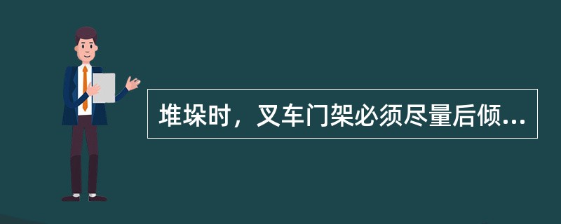 堆垛时，叉车门架必须尽量后倾，以保证载荷稳定。