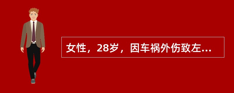 女性，28岁，因车祸外伤致左小腿疼痛、出血伴活动受限4h送入急诊室，不久患者陷入