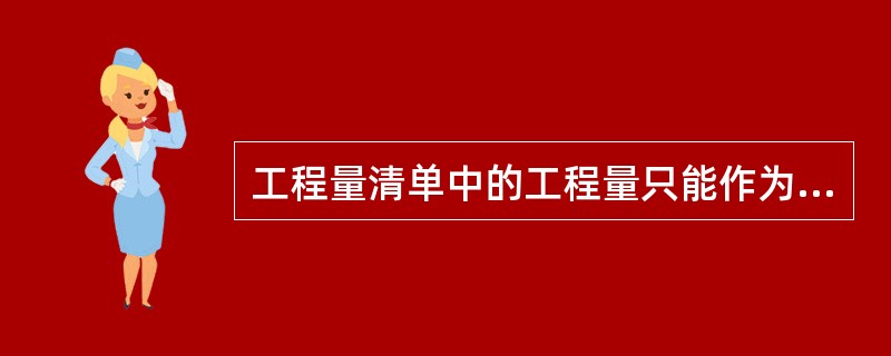 工程量清单中的工程量只能作为投标报价的基础，而不能作为结算的依据。（）