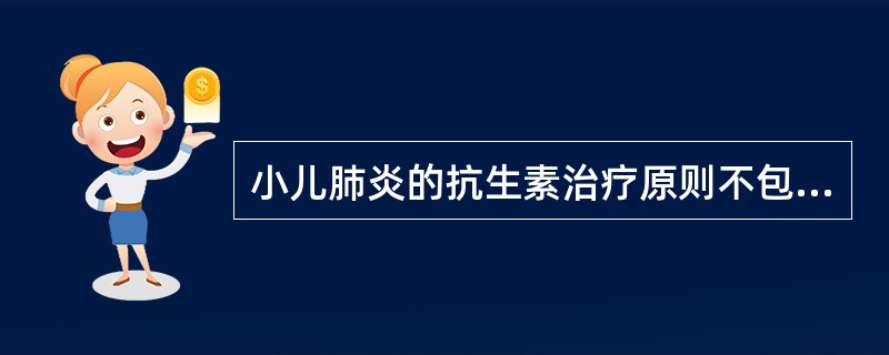 小儿肺炎的抗生素治疗原则不包括（）。