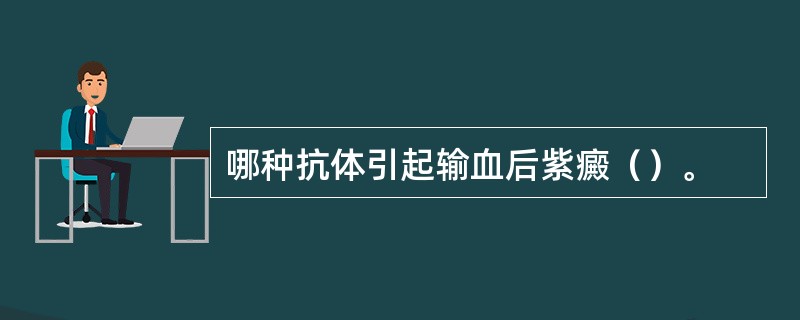 哪种抗体引起输血后紫癜（）。