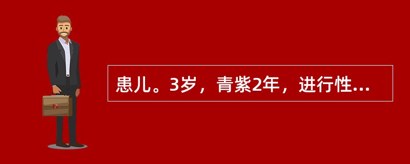 患儿。3岁，青紫2年，进行性加重1年。生长发育稍落后。半年来出现蹲踞现象，体力差