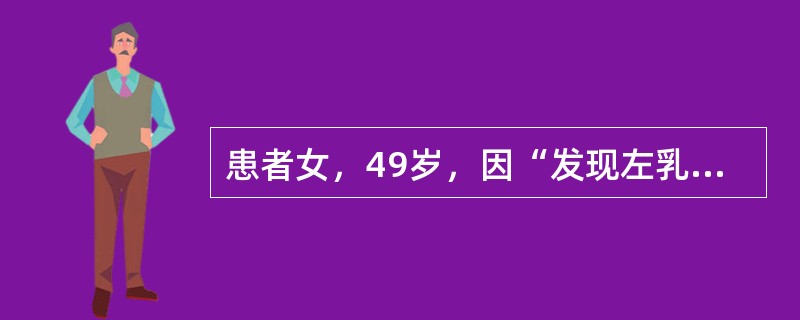 患者女，49岁，因“发现左乳外上象限肿物1周”来诊。查体：左乳外上象限4cm×3