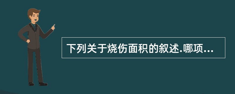 下列关于烧伤面积的叙述.哪项不正确（）