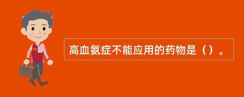 高血氨症不能应用的药物是（）。