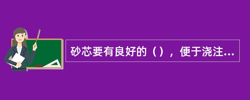 砂芯要有良好的（），便于浇注后清理。