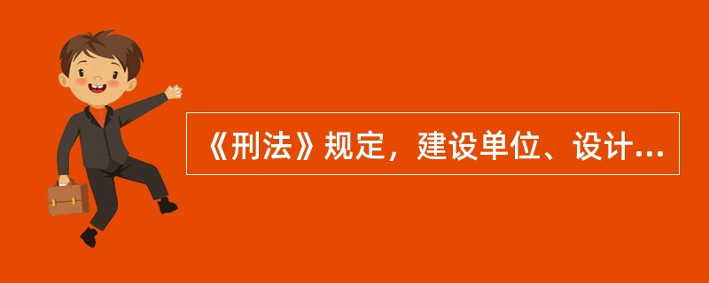 《刑法》规定，建设单位、设计单位、施工单位、工程监理单位违反国家规定，降低工程质