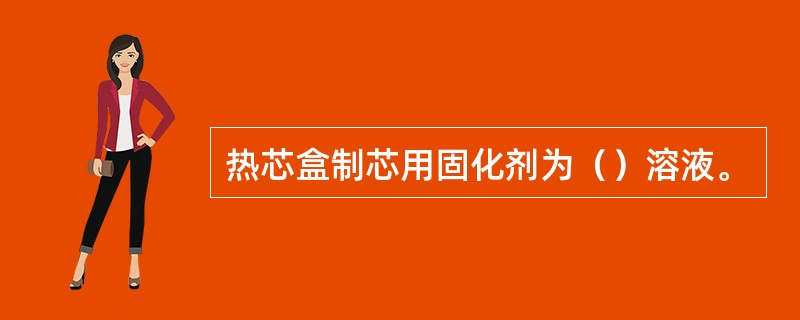 热芯盒制芯用固化剂为（）溶液。