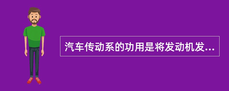 汽车传动系的功用是将发动机发出的动力传送给驱动车轮。