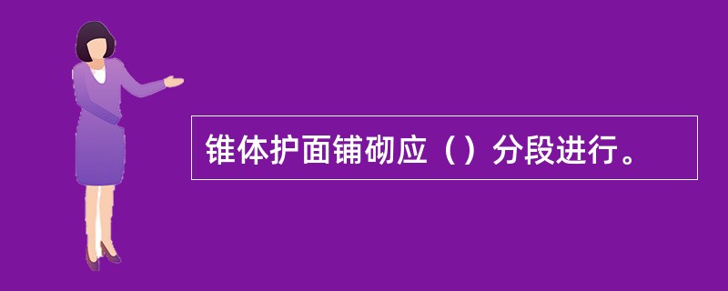 锥体护面铺砌应（）分段进行。