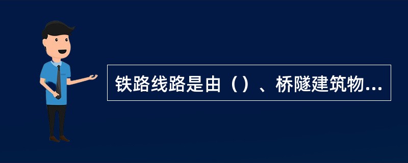 铁路线路是由（）、桥隧建筑物、（）组成的一个整体工程结构。
