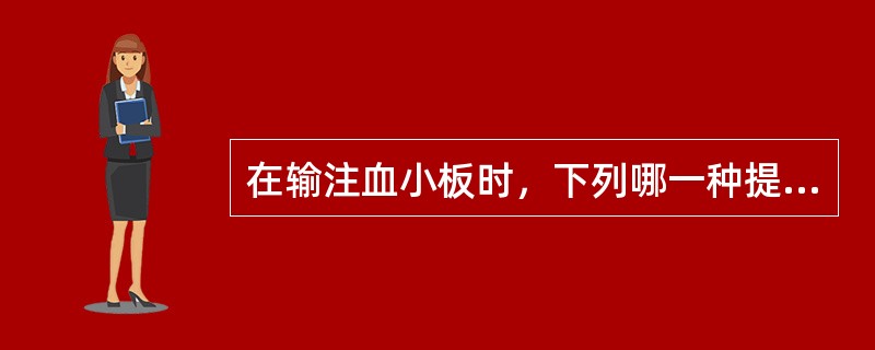 在输注血小板时，下列哪一种提法是错误的（）。