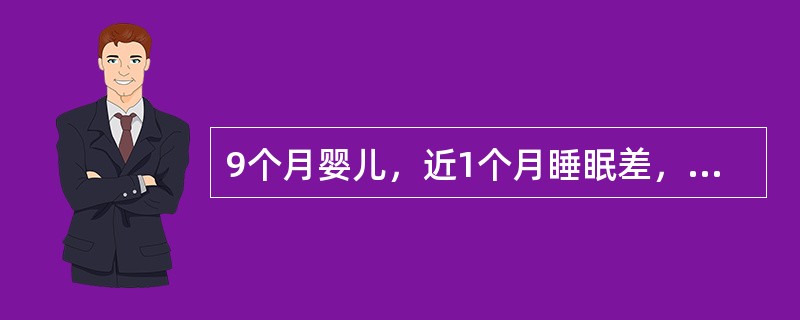 9个月婴儿，近1个月睡眠差，夜惊，多汗，烦躁，刚会坐，不能爬，体检：前囟大，方颅