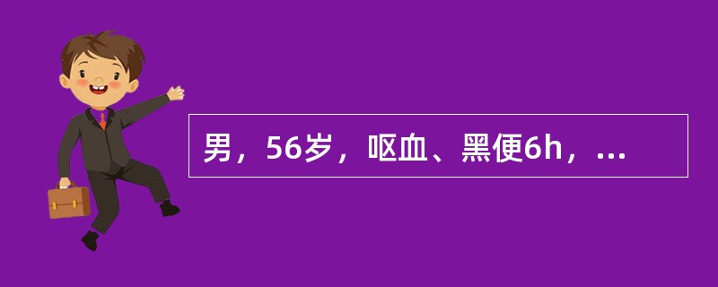 男，56岁，呕血、黑便6h，伴晕厥。既往有"乙型肝炎"史10年余。体格检查：血压