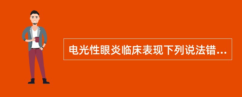 电光性眼炎临床表现下列说法错误的是（）