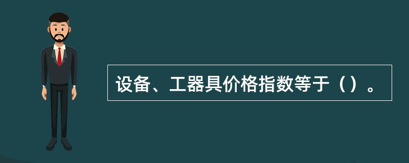 设备、工器具价格指数等于（）。