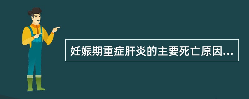 妊娠期重症肝炎的主要死亡原因是____