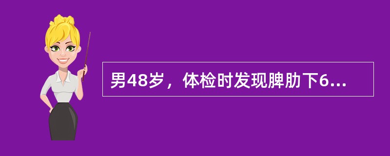 男48岁，体检时发现脾肋下6cm，化验：血红蛋白164g/L，白细胞150&ti