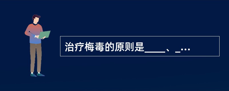 治疗梅毒的原则是____、____、____、____及治疗期间避免性生活，同时