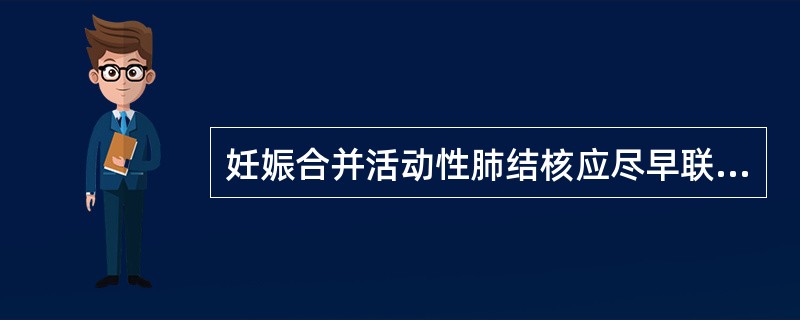 妊娠合并活动性肺结核应尽早联合用药。()