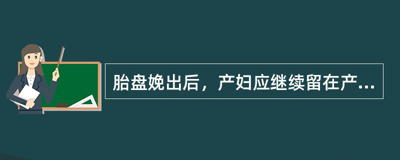 胎盘娩出后，产妇应继续留在产房观察2小时，可及时发现产后出血。()