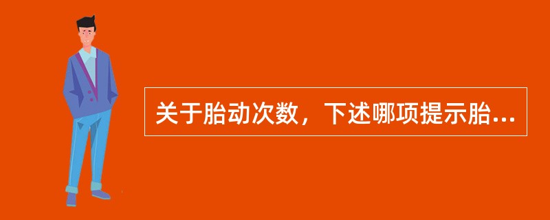 关于胎动次数，下述哪项提示胎儿窘迫()