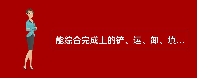 能综合完成土的铲、运、卸、填、压等工作的土方机械是（）。