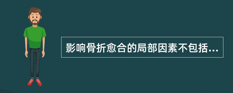 影响骨折愈合的局部因素不包括（）。