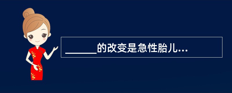 ______的改变是急性胎儿窘迫最明显的临床征象。