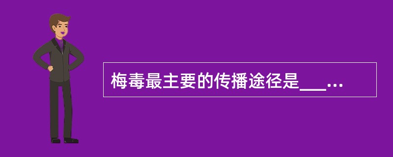 梅毒最主要的传播途径是____，患早期梅毒的孕妇可通过____传给胎儿。