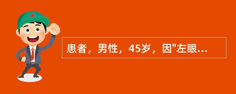 患者，男性，45岁，因"左眼被拳头伤伴视力下降3小时"就诊。眼部检查：Vod1．