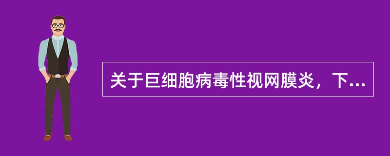 关于巨细胞病毒性视网膜炎，下列阐述正确的是（）