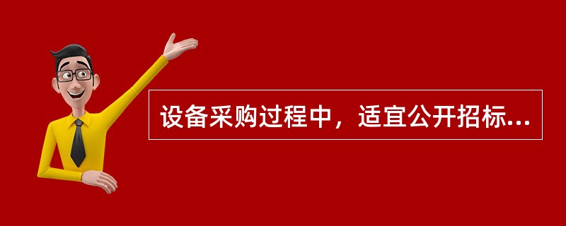 设备采购过程中，适宜公开招标的是（）。