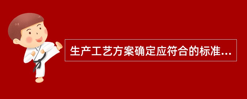 生产工艺方案确定应符合的标准是（）。