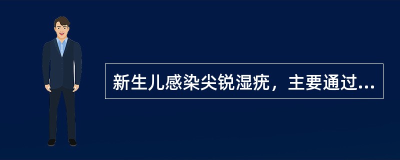 新生儿感染尖锐湿疣，主要通过____感染。