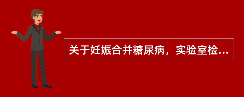 关于妊娠合并糖尿病，实验室检查有确诊意义的有：______、______。