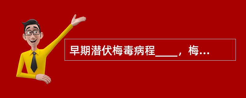 早期潜伏梅毒病程____，梅毒血清学试验____；晚期潜伏梅毒病程____，梅毒