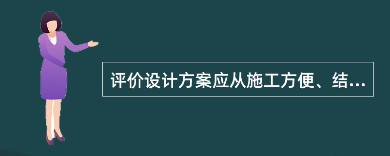 评价设计方案应从施工方便、结构安全、经济合理、满足使用功能等方面来考虑。（）