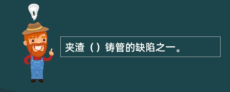 夹渣（）铸管的缺陷之一。