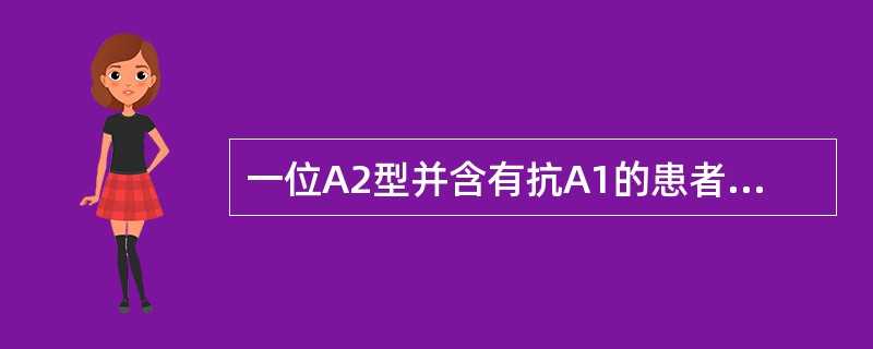 一位A2型并含有抗A1的患者需要输血，你认为该患者可输用下列哪种红细胞（）。