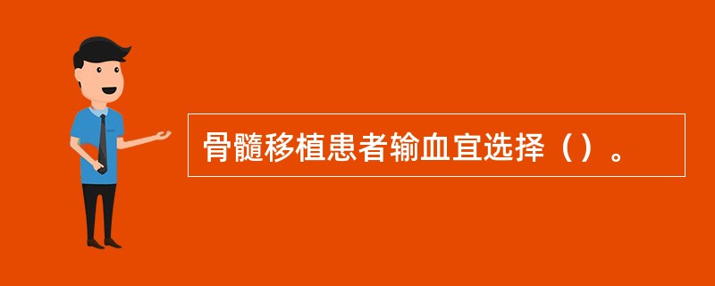 骨髓移植患者输血宜选择（）。