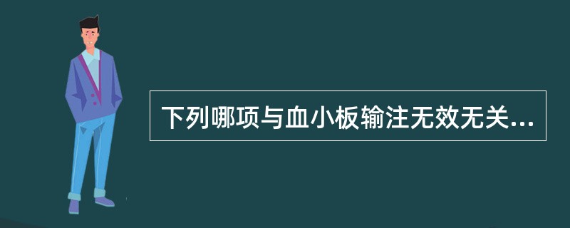 下列哪项与血小板输注无效无关（）。