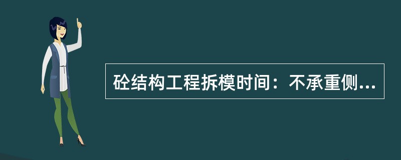 砼结构工程拆模时间：不承重侧墙模板，在砼强度达到2.5MPa时即可拆除；承重结构