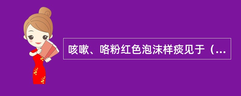 咳嗽、咯粉红色泡沫样痰见于（）。