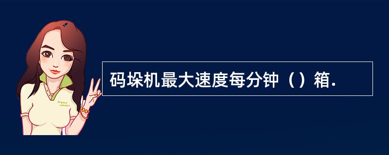 码垛机最大速度每分钟（）箱.