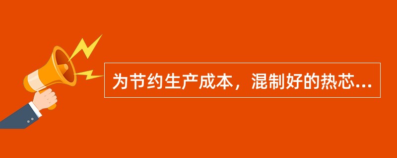 为节约生产成本，混制好的热芯盒用砂要在（）用完。