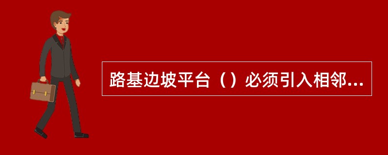 路基边坡平台（）必须引入相邻排水设施。