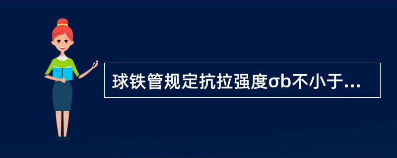 球铁管规定抗拉强度σb不小于（）MPa。